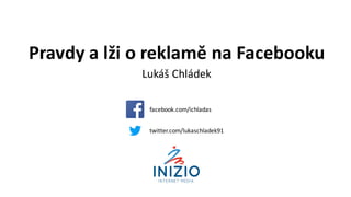 Pravdy	a	lži	o	reklamě	na	Facebooku
Lukáš	Chládek
facebook.com/ichladas
twitter.com/lukaschladek91
 