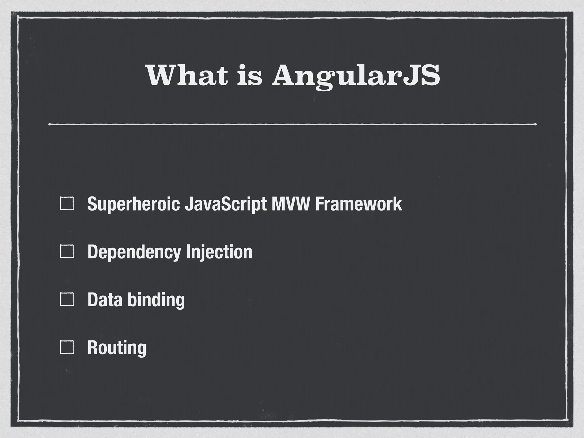 What is AngularJS
Superheroic JavaScript MVW Framework
Dependency Injection
Data binding
Routing
 