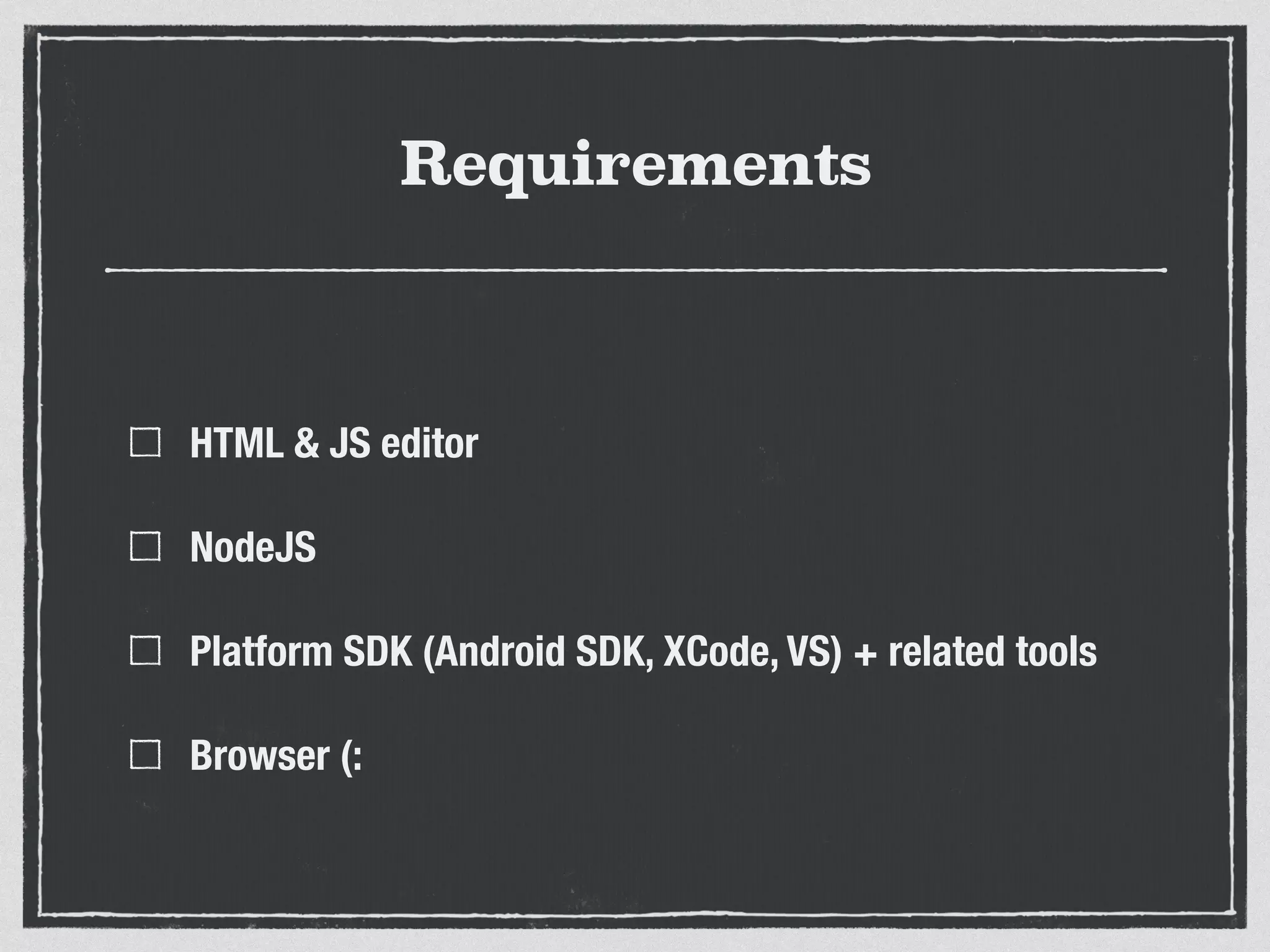 Requirements
HTML & JS editor
NodeJS
Platform SDK (Android SDK, XCode, VS) + related tools
Browser (:
 