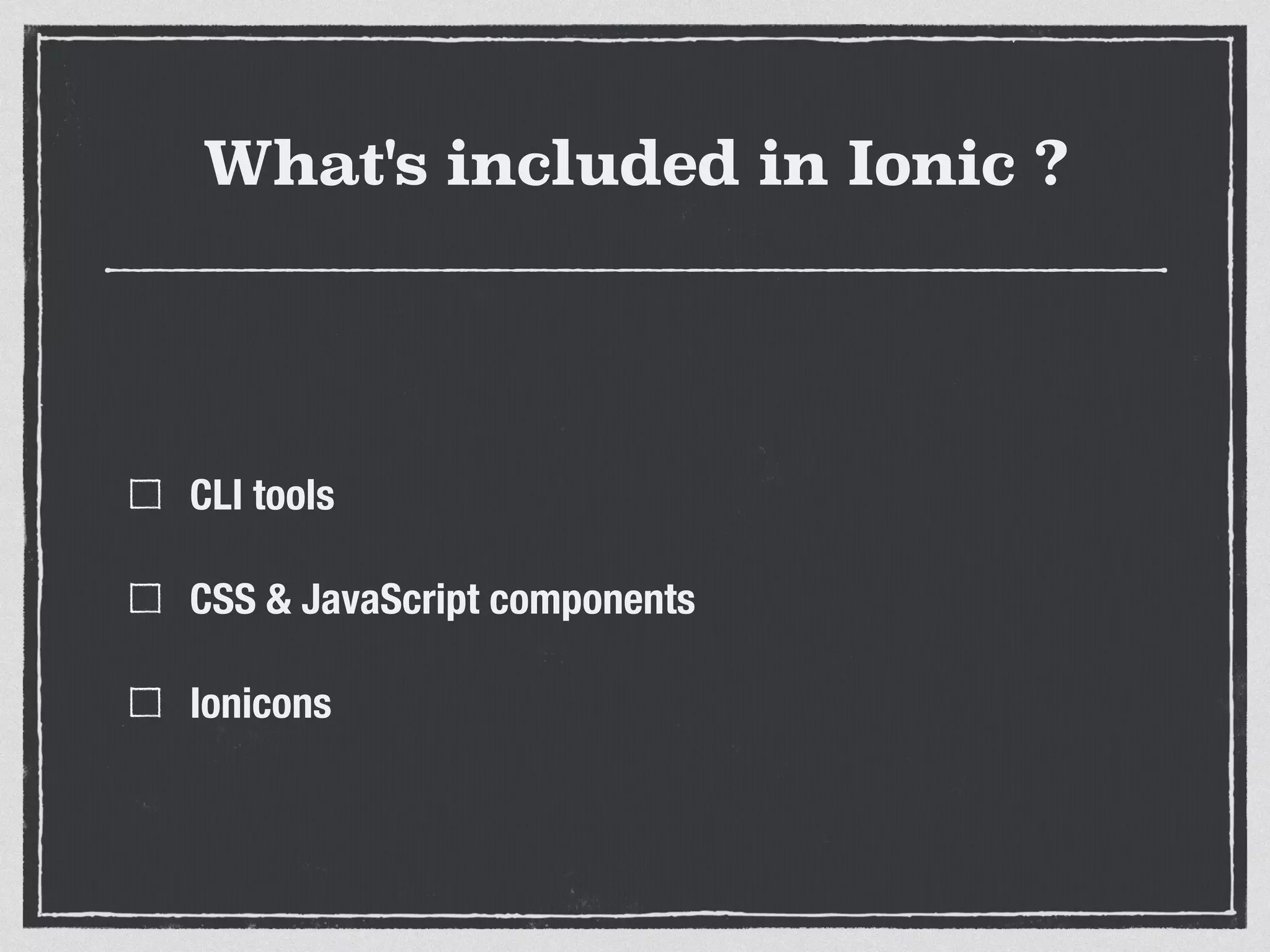What's included in Ionic ?
CLI tools
CSS & JavaScript components
Ionicons
 