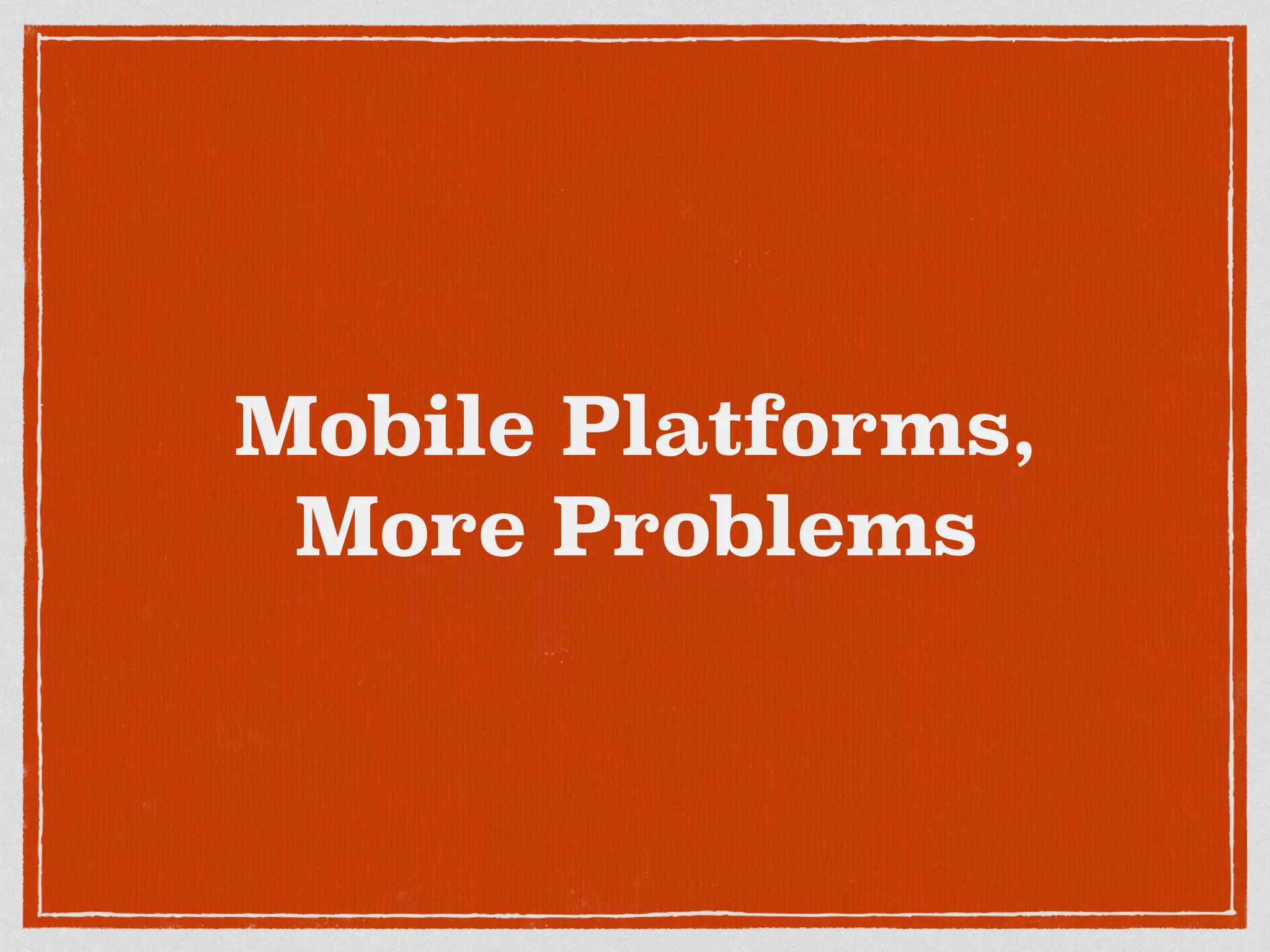 Mobile Platforms,
More Problems
 