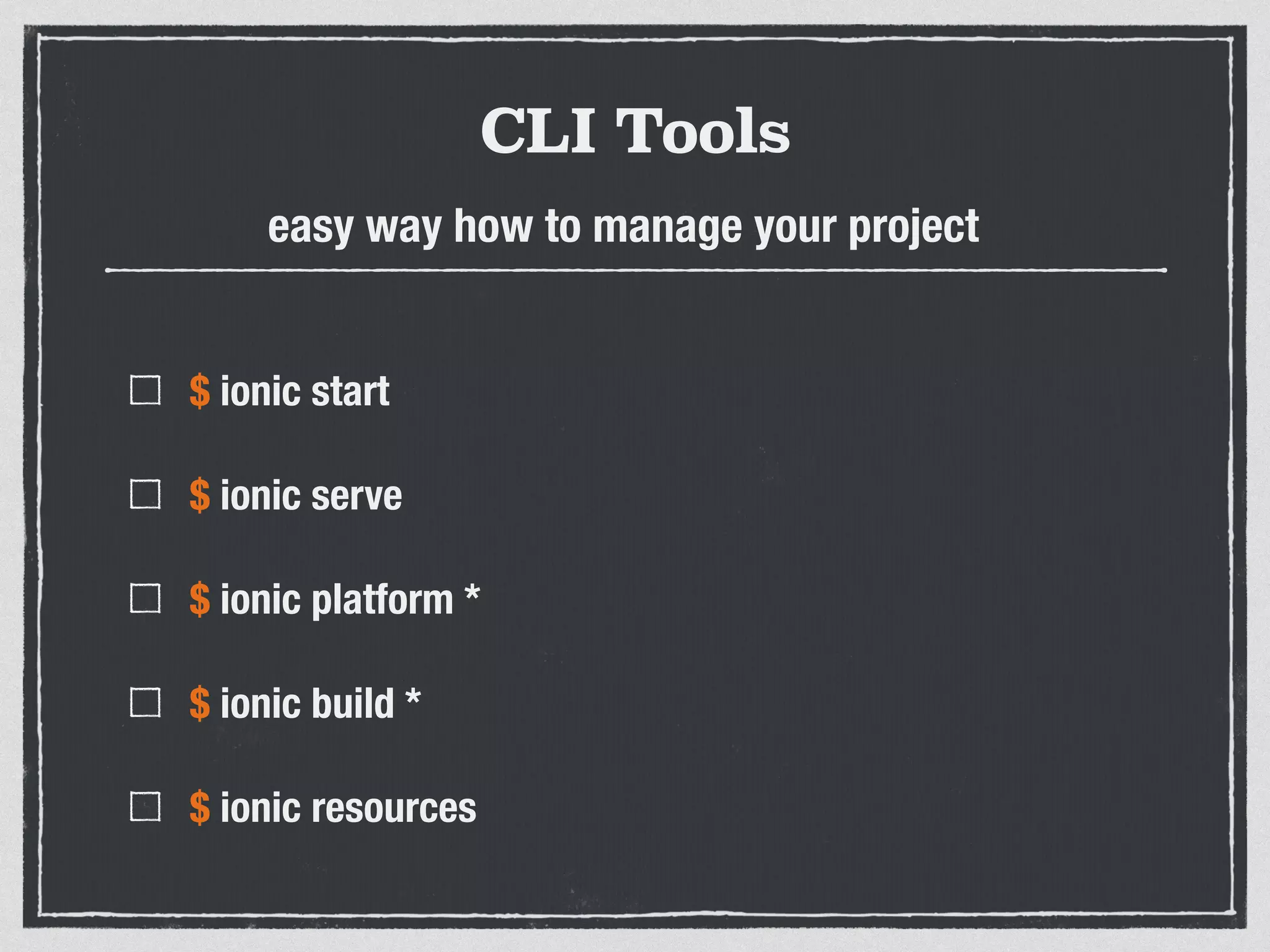 CLI Tools
$ ionic start
$ ionic serve
$ ionic platform *
$ ionic build *
$ ionic resources
easy way how to manage your project
 