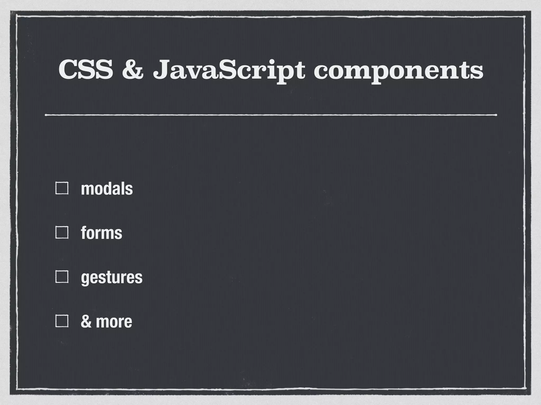 CSS & JavaScript components
modals
forms
gestures
& more
 