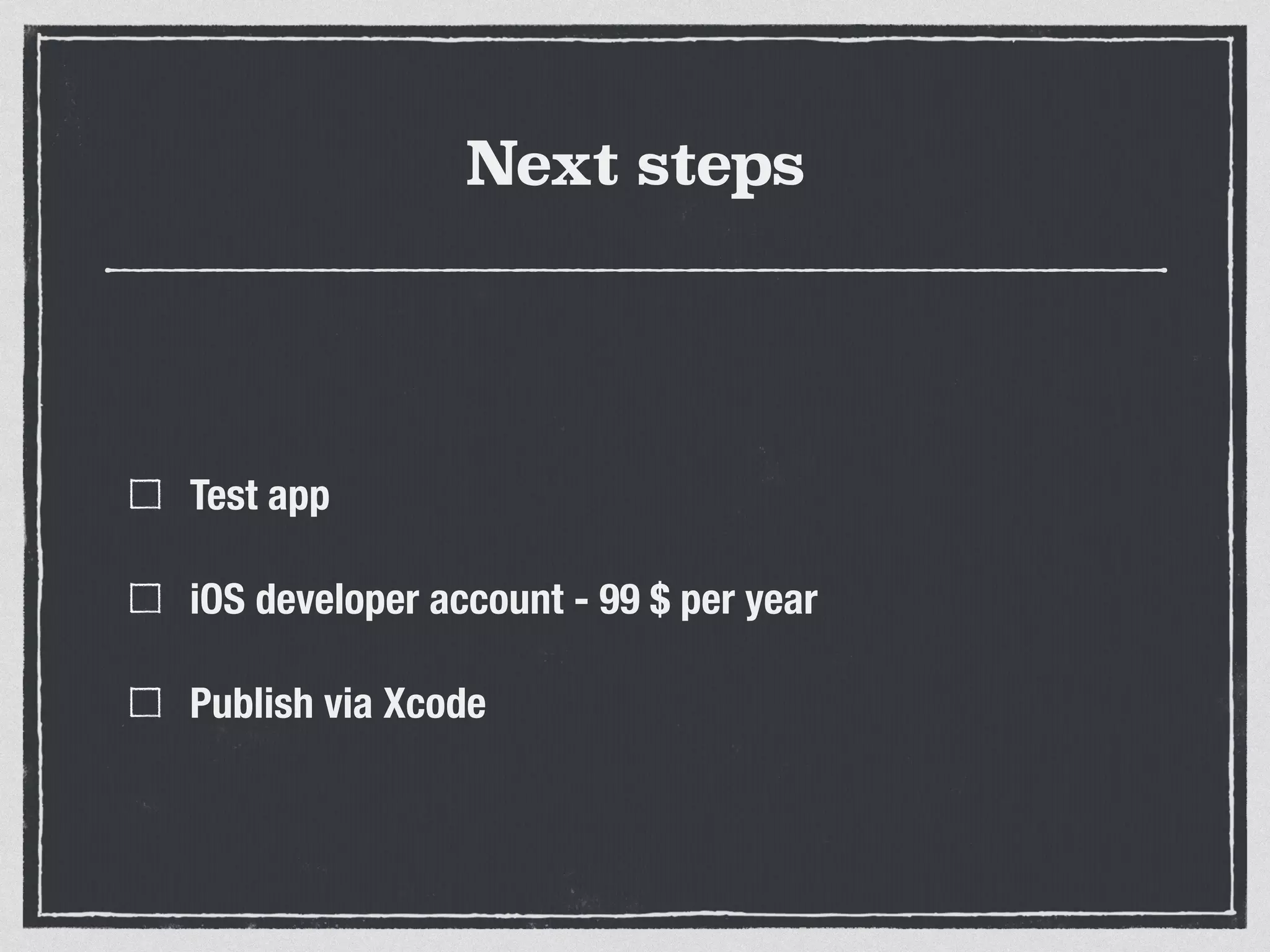 Next steps
Test app
iOS developer account - 99 $ per year
Publish via Xcode
 