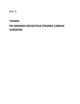 Ans. C
THANKS
DR ABHISHEK SRIVASTAVA (TRAINEE CARDIAC
SURGEON)
 