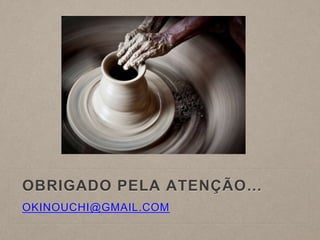 OBRIGADO PELA ATENÇÃO…
OKINOUCHI@GMAIL.COM
 