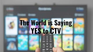 The World is Saying
YES to CTV
 