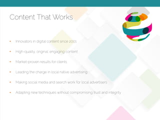 © 2015 Copyright Content That Works All Rights Reserved
Content That Works
•  Innovators in digital content since 2001
•  High-quality, original, engaging content
•  Market-proven results for clients
•  Leading the charge in local native advertising
•  Making social media and search work for local advertisers
•  Adapting new techniques without compromising trust and integrity
 