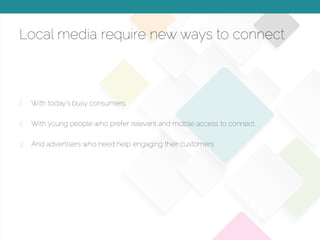 © 2015 Copyright Content That Works All Rights Reserved
Local media require new ways to connect
1.  With today’s busy consumers,
2.  With young people who prefer relevant and mobile access to connect,
3.  And advertisers who need help engaging their customers
 