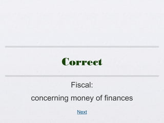 Correct
Fiscal:
concerning money of finances
Next
 