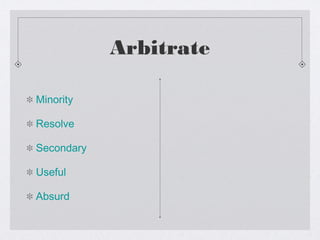 Arbitrate
Minority
Resolve
Secondary
Useful
Absurd
 