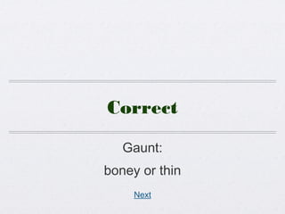 Correct
Gaunt:
boney or thin
Next
 