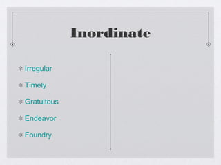 Inordinate
Irregular
Timely
Gratuitous
Endeavor
Foundry
 