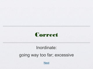 Correct
Inordinate:
going way too far; excessive
Next
 