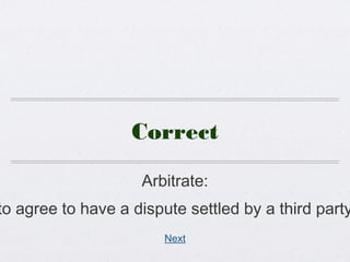 Correct
Arbitrate:
to agree to have a dispute settled by a third party
Next
 