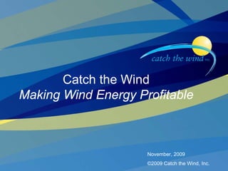 1




       Catch the Wind
Making Wind Energy Profitable



                     November, 2009
                     ©2009 Catch the Wind, Inc.
 