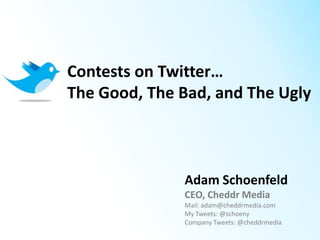Contests on Twitter…
The Good, The Bad, and The Ugly



              Adam Schoenfeld
              CEO, Cheddr Media
              Mail: adam@cheddrmedia.com
              My Tweets: @schoeny
              Company Tweets: @cheddrmedia
 