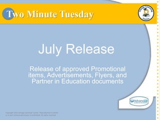 Two Minute Tuesday
July Release
Release of approved Promotional
items, Advertisements, Flyers, and
Partner in Education documents
Copyright 2015 Omega Learning® Center. Reproduction in whole
or in part without permission is prohibited. All rights reserved.
 