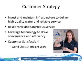 NASDAQ: CTWS www.ctwater.com 31
• Invest and maintain infrastructure to deliver
high quality water and reliable service
• Responsive and Courteous Service
• Leverage technology to drive
convenience and efficiency
• Customer Satisfaction!
– World Class 14 straight years
Customer Strategy
 
