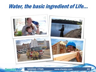 NASDAQ: CTWS www.ctwater.com 40
Water, the basic ingredient of Life…
 