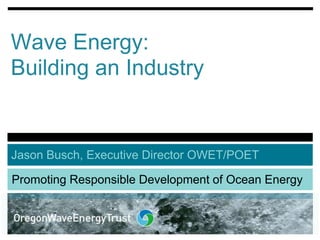 Wave Energy:
Building an Industry


Jason Busch, Executive Director OWET/POET

Promoting Responsible Development of Ocean Energy
 