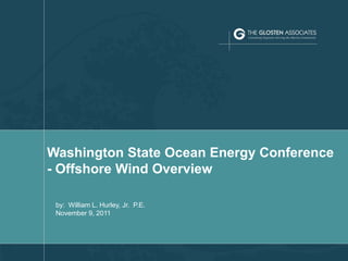 Washington State Ocean Energy Conference
    - Offshore Wind Overview

     by: William L. Hurley, Jr. P.E.
     November 9, 2011



1
 