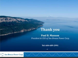 Thank you
          Paul B. Manson
President & CEO of Sea Breeze Power Corp.


           Tel: 604-689-2991
 