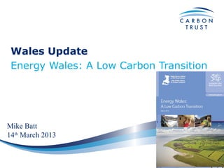 Wales Update
 Energy Wales: A Low Carbon Transition




Mike Batt
14th March 2013
 