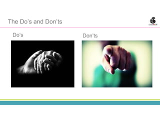 The Do’s and Don’ts
Do’s Don’ts
 