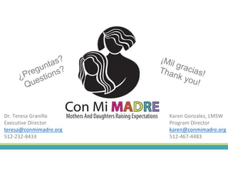 Dr. Teresa Granillo
Executive Director
teresa@conmimadre.org
512-232-8433
Karen Gonzalez, LMSW
Program Director
karen@conmimadre.org
512-467-4483
 