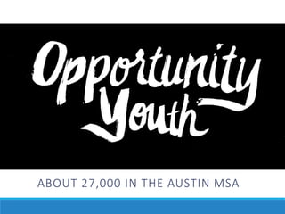 Austin
Opportunity
Youth:
ABOUT 27,000 IN THE AUSTIN MSA
 