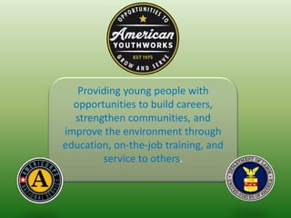Providing young people with
opportunities to build careers,
strengthen communities, and
improve the environment through
education, on-the-job training, and
service to others.
 