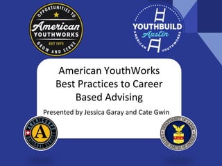 American YouthWorks
Best Practices to Career
Based Advising
Presented by Jessica Garay and Cate Gwin
 