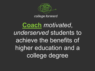 Coach motivated,
underserved students to
achieve the benefits of
higher education and a
college degree
 
