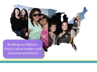 Building our Nation’s
future Latina leaders and
educated workforce!
 