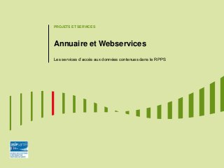 PROJETS ET SERVICES 
Annuaire et Webservices 
Les services d’accès aux données contenues dans le RPPS  