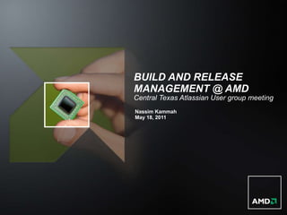 BUILD AND RELEASE MANAGEMENT @ AMD Central Texas Atlassian User group meeting ,[object Object],[object Object]