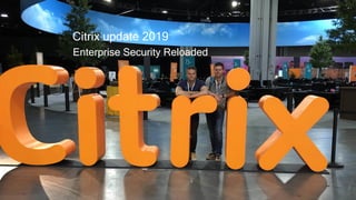 Enterprise Security Reloaded
Citrix update 2019
 