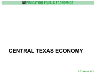 CENTRAL TEXAS ECONOMY


                   © E3 Alliance, 2012
 