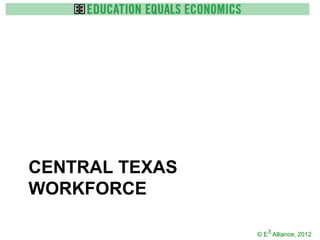 CENTRAL TEXAS
WORKFORCE

                © E3 Alliance, 2012
 