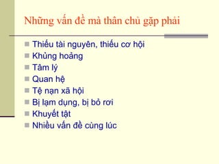 Những vấn đề mà thân chủ gặp phải Thiếu tài nguyên, thiếu cơ hội Khủng hoảng Tâm lý Quan hệ Tệ nạn xã hội Bị lạm dụng, bị bỏ rơi Khuyết tật Nhiều vấn đề cùng lúc 
