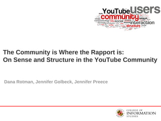 The Community is Where the Rapport is:  On Sense and Structure in the YouTube Community Dana Rotman, Jennifer Golbeck, Jennifer Preece 