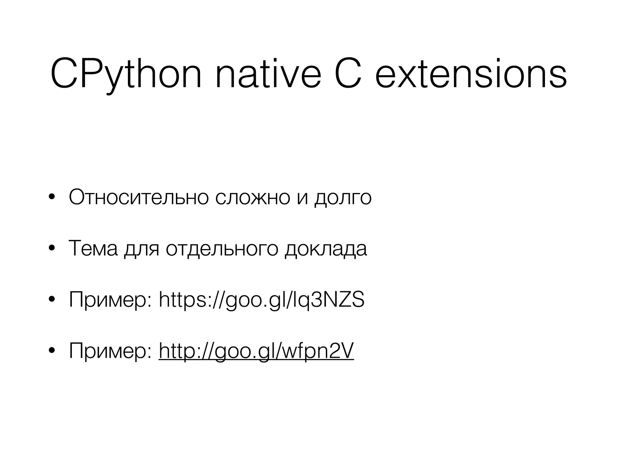 CPython native C extensions
• Относительно сложно и долго
• Тема для отдельного доклада
• Пример: https://goo.gl/lq3NZS
• Пример: http://goo.gl/wfpn2V
 