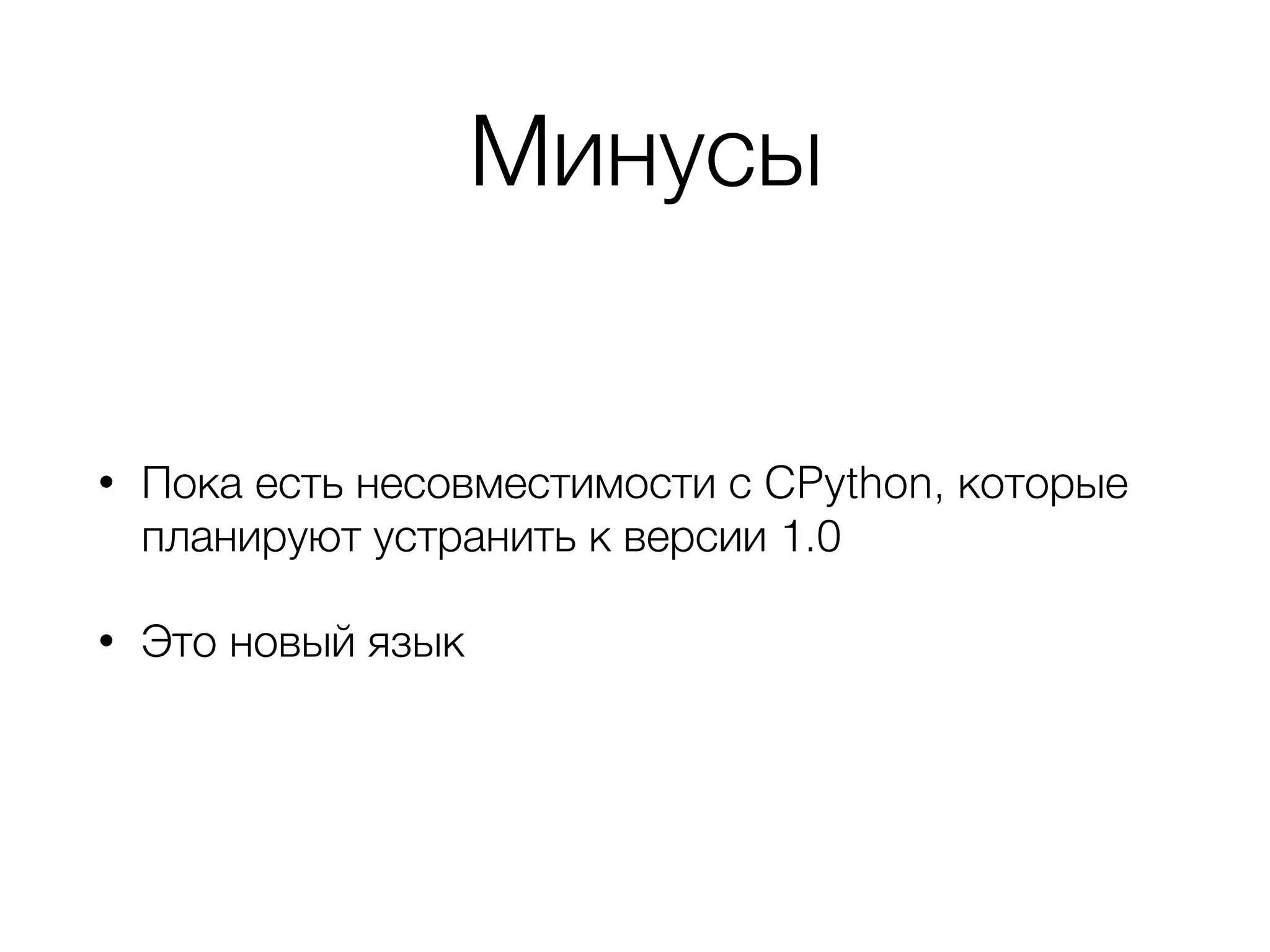 Минусы
• Пока есть несовместимости с CPython, которые
планируют устранить к версии 1.0
• Это новый язык
 