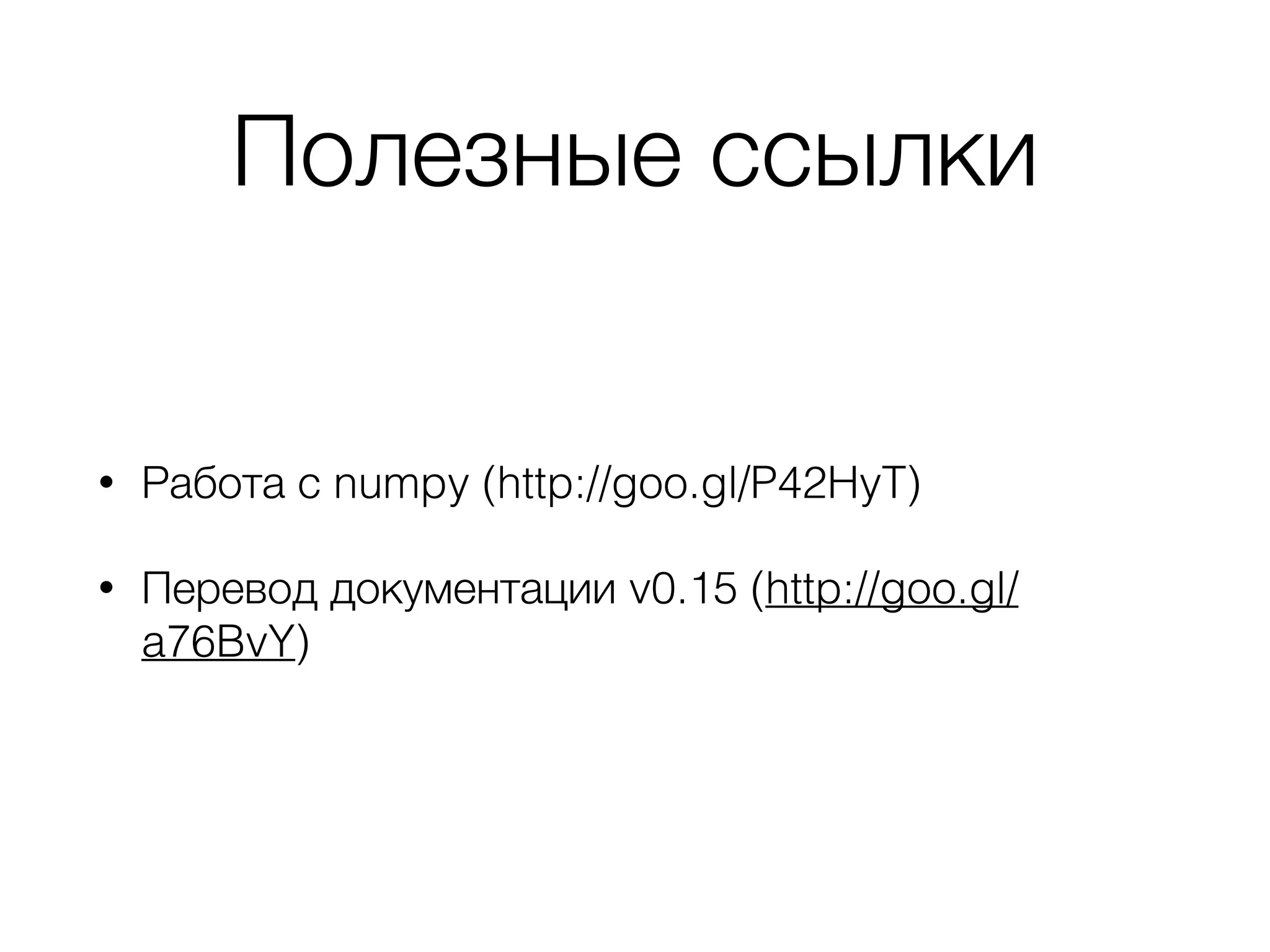 Полезные ссылки
• Работа с numpy (http://goo.gl/P42HyT)
• Перевод документации v0.15 (http://goo.gl/
a76BvY)
 