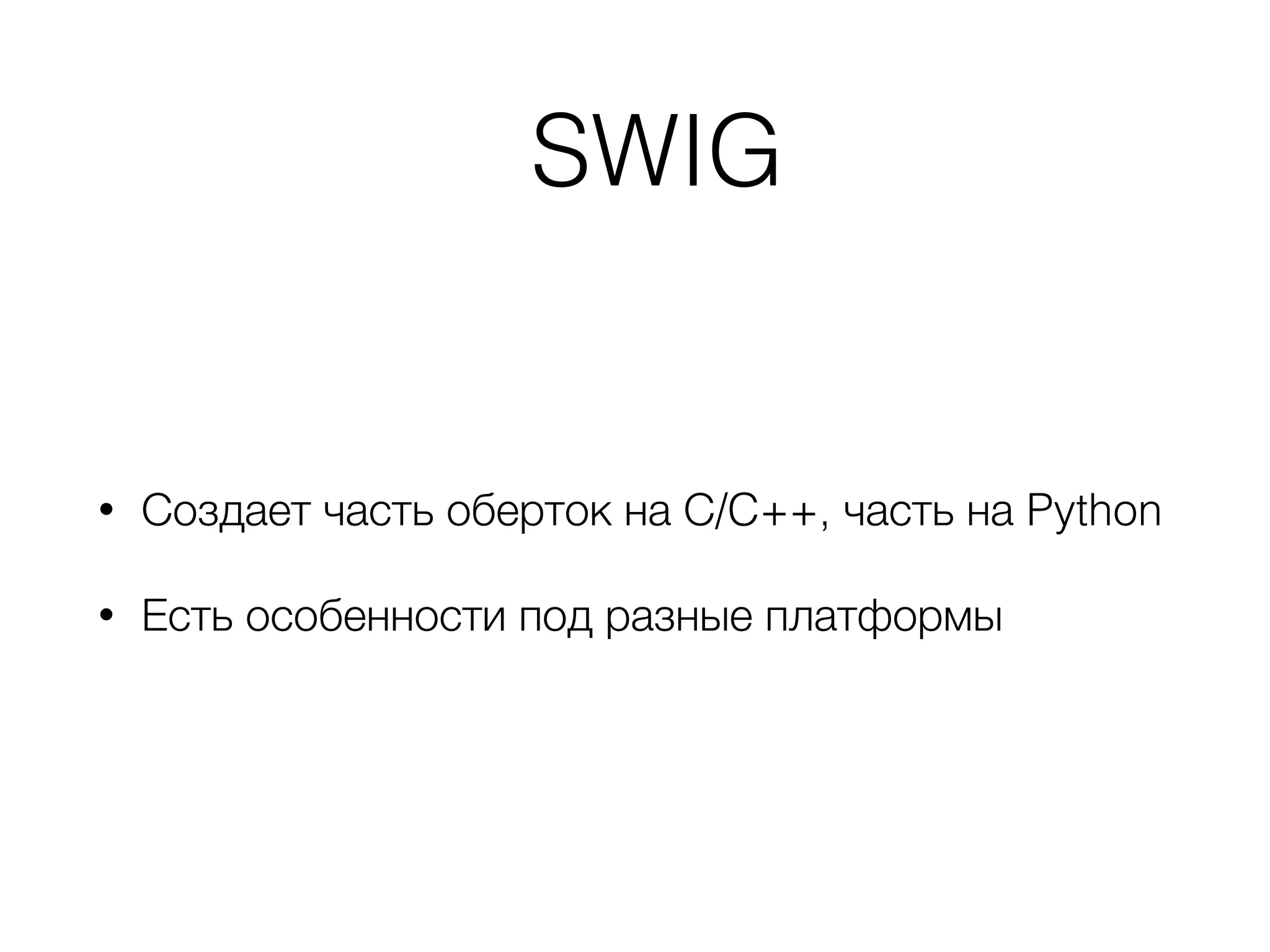 SWIG
• Создает часть оберток на С/C++, часть на Python
• Есть особенности под разные платформы
 