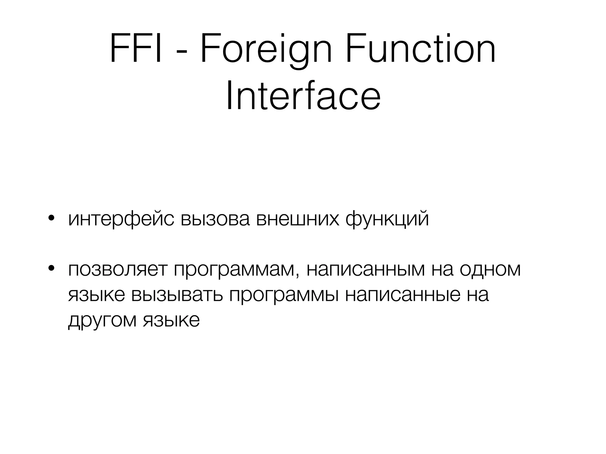 FFI - Foreign Function
Interface
• интерфейс вызова внешних функций
• позволяет программам, написанным на одном
языке вызывать программы написанные на
другом языке
 