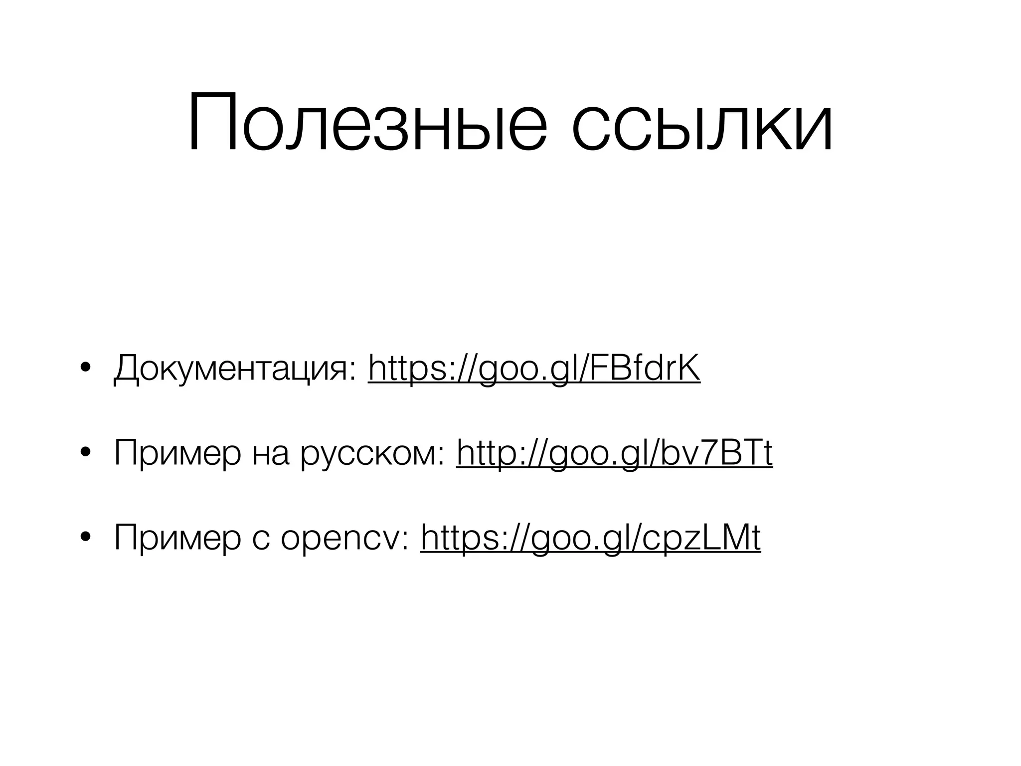 Полезные ссылки
• Документация: https://goo.gl/FBfdrK
• Пример на русском: http://goo.gl/bv7BTt
• Пример с opencv: https://goo.gl/cpzLMt
 