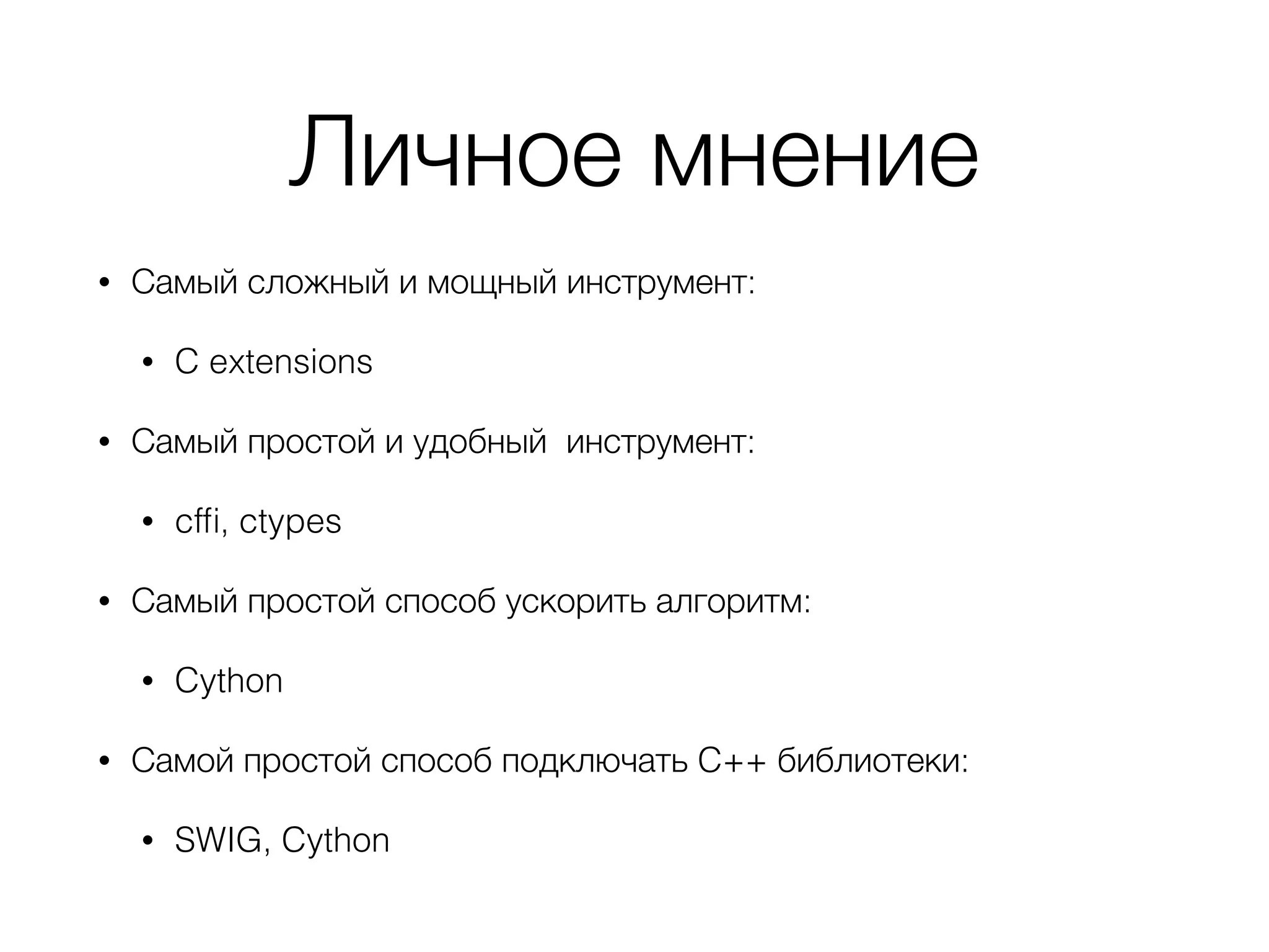 Личное мнение
• Самый сложный и мощный инструмент:
• C extensions
• Самый простой и удобный инструмент:
• cfﬁ, ctypes
• Самый простой способ ускорить алгоритм:
• Cython
• Самой простой способ подключать C++ библиотеки:
• SWIG, Cython
 