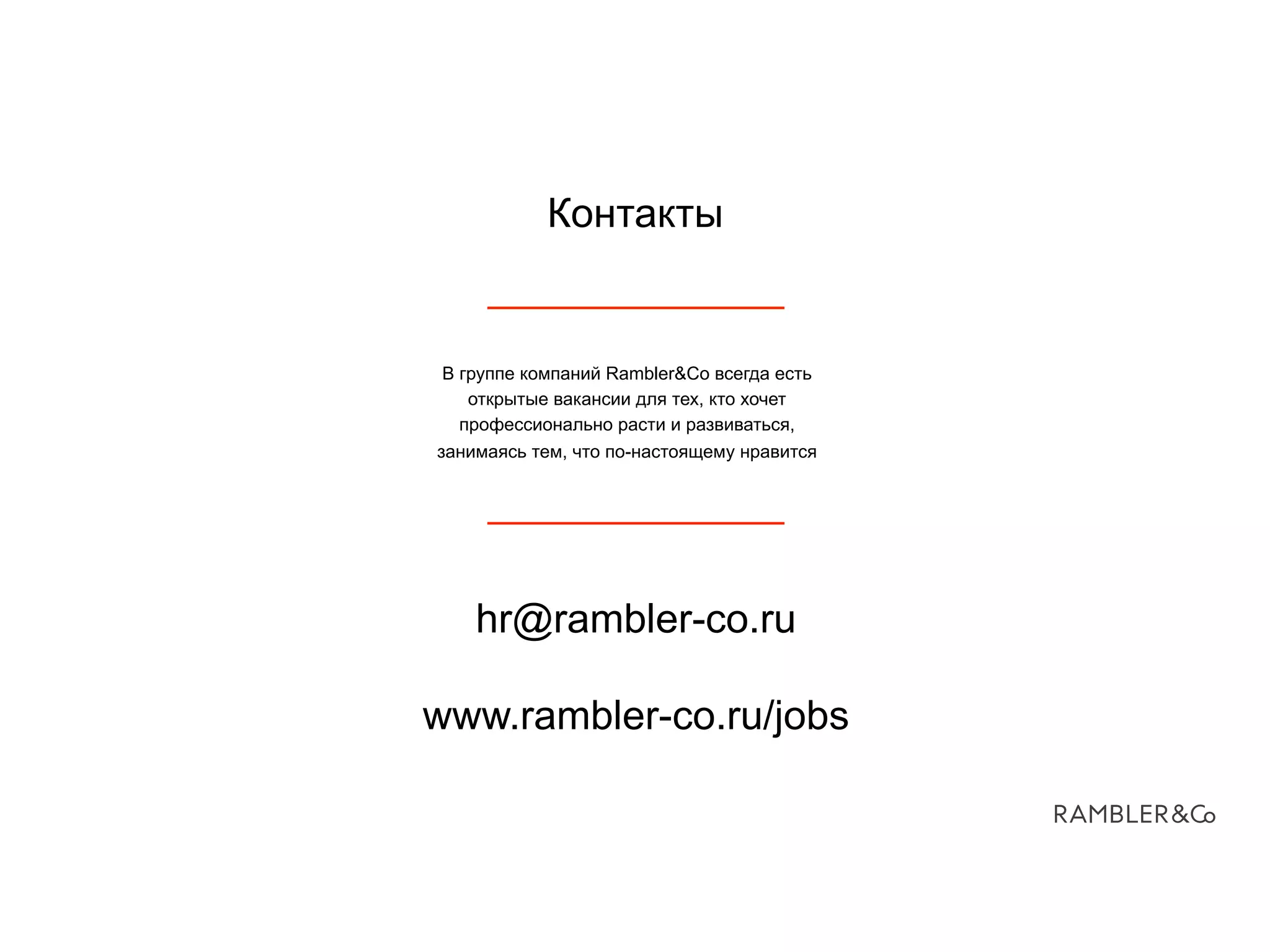 Контакты
В группе компаний Rambler&Co всегда есть
открытые вакансии для тех, кто хочет
профессионально расти и развиваться,
занимаясь тем, что по-настоящему нравится
hr@rambler-co.ru
www.rambler-co.ru/jobs
!
 